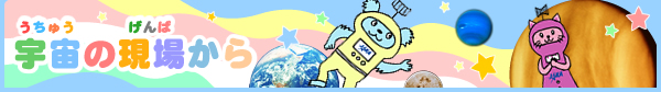 宇宙の現場から