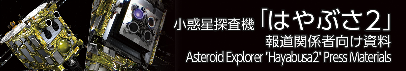 小惑星探査機「はやぶさ２」 報道関係者向け資料 Asteroid Explorer Hayabusa2 Press Materials